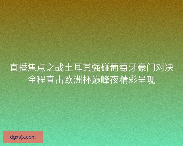 直播焦点之战土耳其强碰葡萄牙豪门对决全程直击欧洲杯巅峰夜精彩呈现